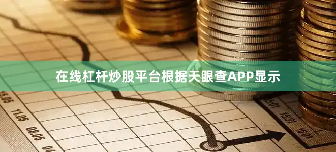 在线杠杆炒股平台根据天眼查APP显示
