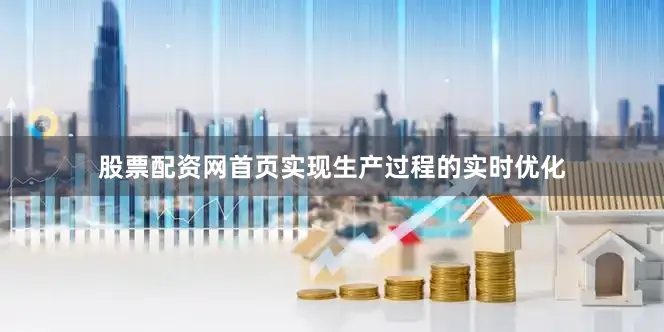 股票配资网首页实现生产过程的实时优化