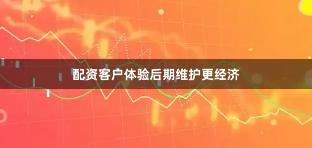 配资客户体验后期维护更经济