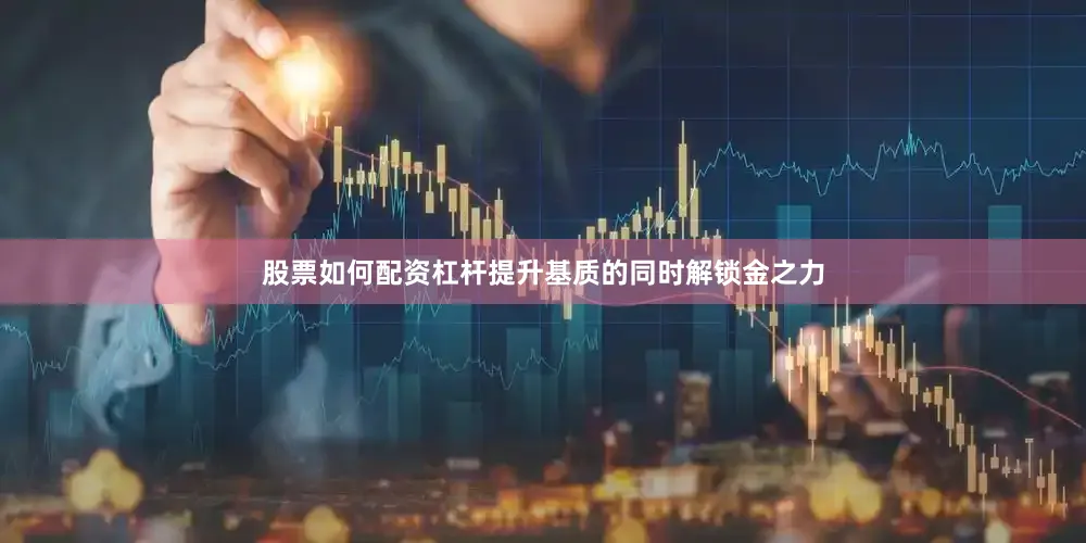 股票如何配资杠杆提升基质的同时解锁金之力