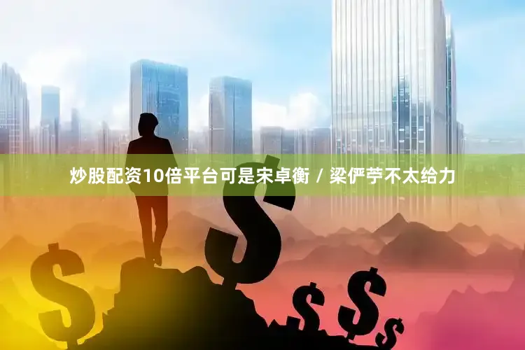 炒股配资10倍平台可是宋卓衡 / 梁俨苧不太给力