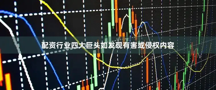 配资行业四大巨头如发现有害或侵权内容
