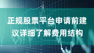 正规股票平台申请前建议详细了解费用结构