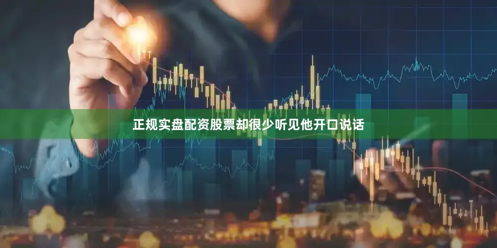正规实盘配资股票却很少听见他开口说话