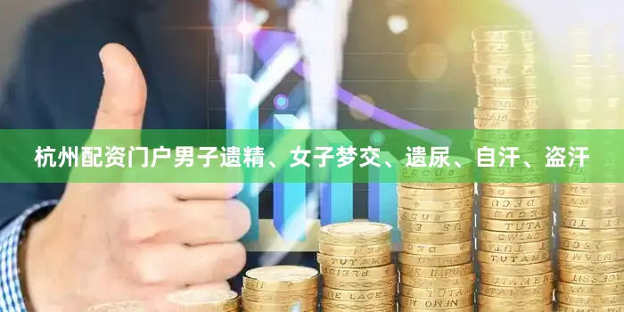 杭州配资门户男子遗精、女子梦交、遗尿、自汗、盗汗